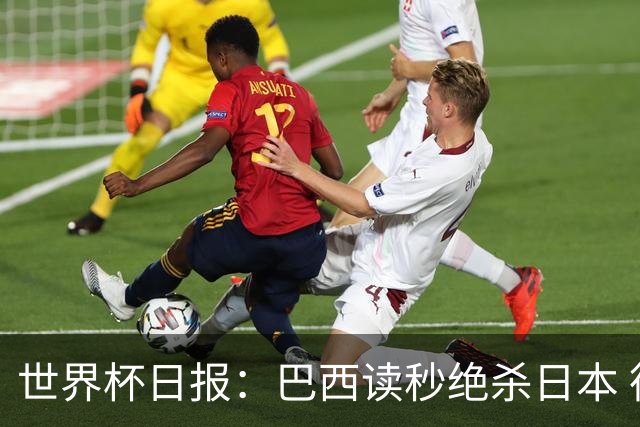 世界杯日报：巴西读秒绝杀日本 德国荷兰点球大战均出局
