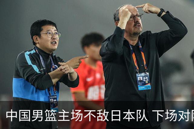 中国男篮主场不敌日本队 下场对阵中国台北队