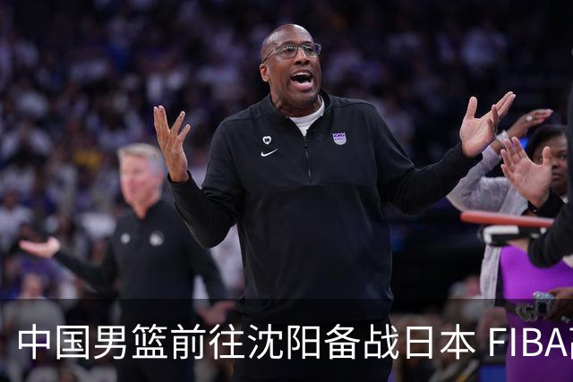 中国男篮前往沈阳备战日本 FIBA高度评价杨瀚森