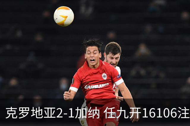 克罗地亚2-1加纳 任九开16106注914元