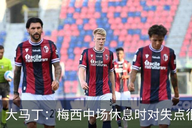 大马丁：梅西中场休息时对失点很自责，但他之前拯救过我们无数次