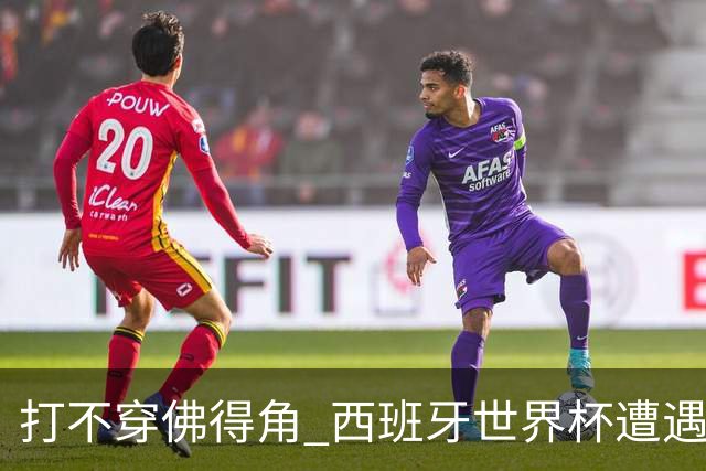 打不穿佛得角 西班牙世界杯遭遇“系统局”?