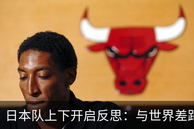 日本队上下开启反思：与世界差距很大