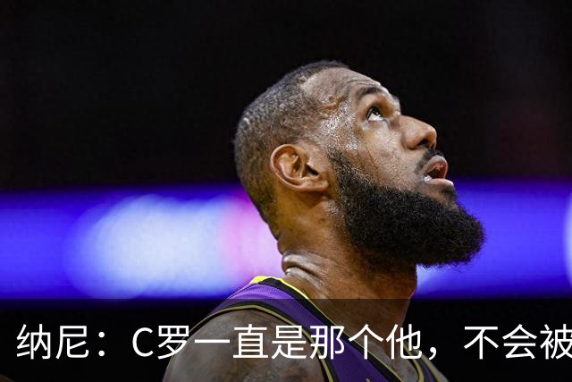 纳尼：C罗一直是那个他，不会被言论吓倒，他永远会拿出回应