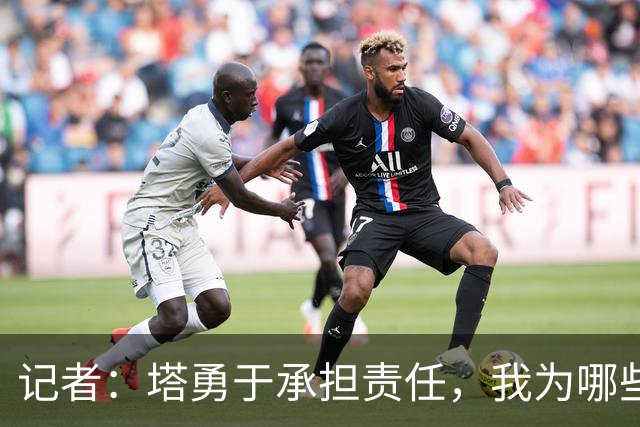 记者：塔勇于承担责任，我为哪些诽谤和侮辱他的败类感到羞耻
