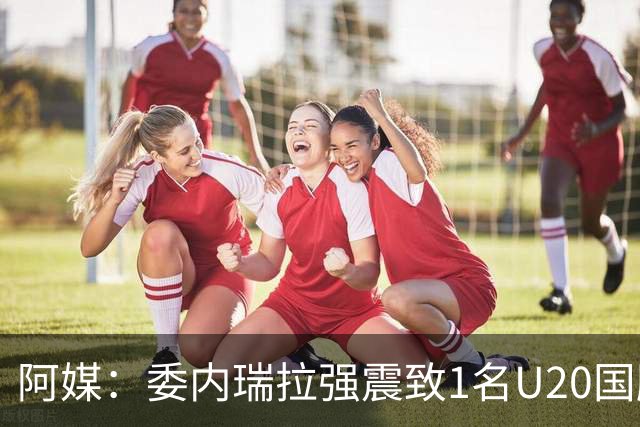 阿媒：委内瑞拉强震致1名U20国脚及7名球员失联，搜救工作进行中