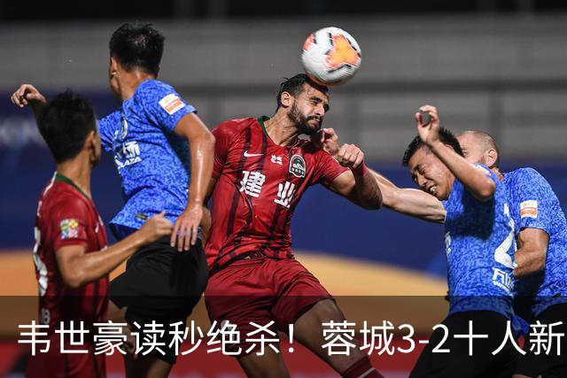 韦世豪读秒绝杀！蓉城3-2十人新鹏城 韦世豪双响周定洋破旧主
