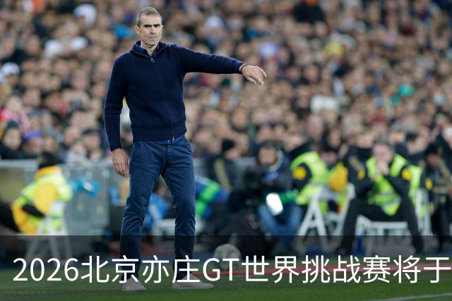 2026北京亦庄GT世界挑战赛将于10月2日至4日举行