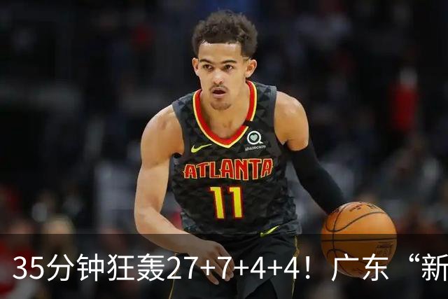35分钟狂轰27+7+4+4！广东“新后卫”打服杜锋，这可是加强版徐杰